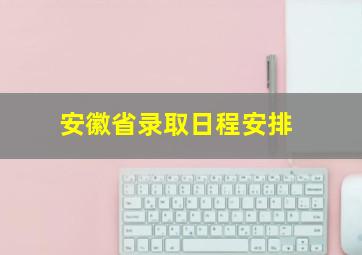 安徽省录取日程安排