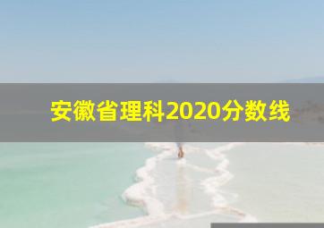 安徽省理科2020分数线