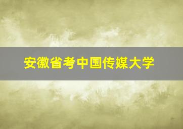 安徽省考中国传媒大学