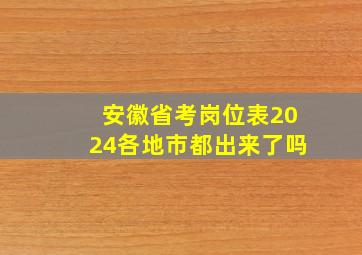 安徽省考岗位表2024各地市都出来了吗