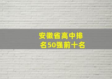 安徽省高中排名50强前十名