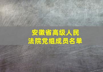 安徽省高级人民法院党组成员名单