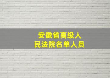 安徽省高级人民法院名单人员