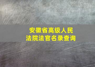 安徽省高级人民法院法官名录查询