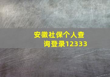 安徽社保个人查询登录12333