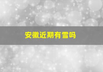 安徽近期有雪吗