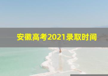 安徽高考2021录取时间