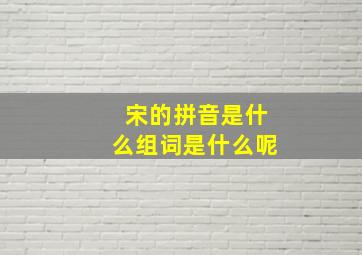 宋的拼音是什么组词是什么呢