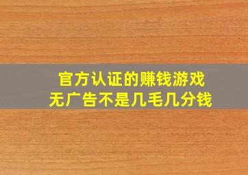 官方认证的赚钱游戏无广告不是几毛几分钱