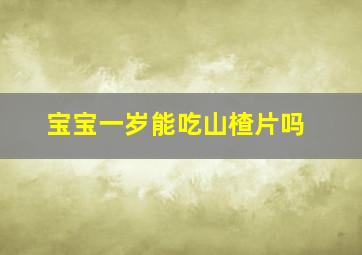 宝宝一岁能吃山楂片吗