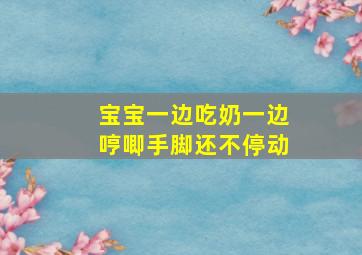 宝宝一边吃奶一边哼唧手脚还不停动