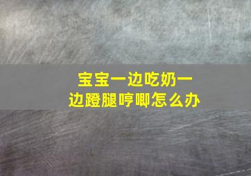 宝宝一边吃奶一边蹬腿哼唧怎么办