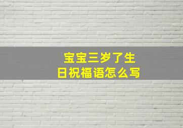 宝宝三岁了生日祝福语怎么写