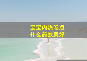 宝宝内热吃点什么药效果好