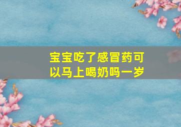 宝宝吃了感冒药可以马上喝奶吗一岁