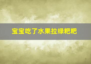 宝宝吃了水果拉绿粑粑