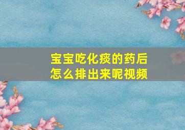 宝宝吃化痰的药后怎么排出来呢视频