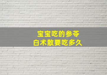 宝宝吃的参苓白术散要吃多久