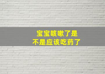 宝宝咳嗽了是不是应该吃药了