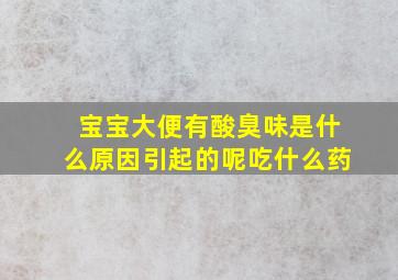 宝宝大便有酸臭味是什么原因引起的呢吃什么药