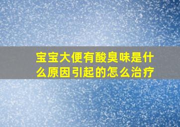 宝宝大便有酸臭味是什么原因引起的怎么治疗