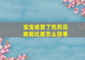 宝宝感冒了吃药后就呕吐是怎么回事