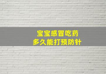 宝宝感冒吃药多久能打预防针