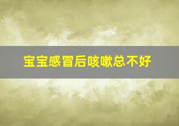 宝宝感冒后咳嗽总不好