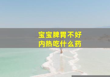 宝宝脾胃不好内热吃什么药