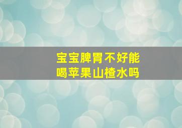 宝宝脾胃不好能喝苹果山楂水吗