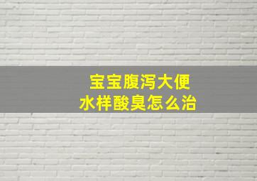 宝宝腹泻大便水样酸臭怎么治