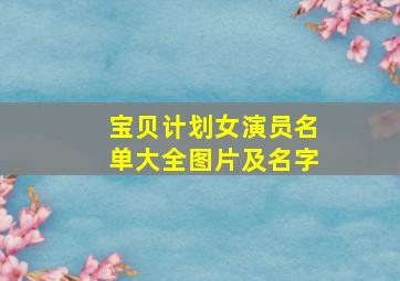 宝贝计划女演员名单大全图片及名字