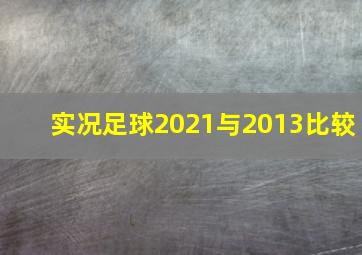 实况足球2021与2013比较