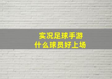 实况足球手游什么球员好上场