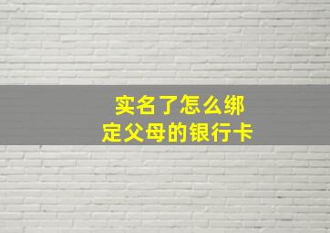 实名了怎么绑定父母的银行卡