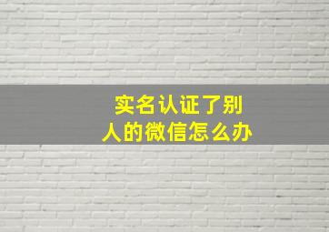 实名认证了别人的微信怎么办