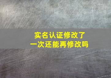 实名认证修改了一次还能再修改吗