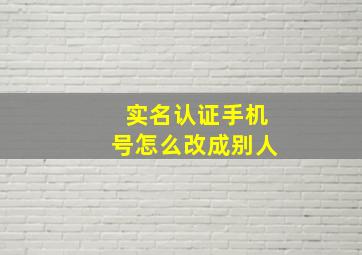 实名认证手机号怎么改成别人