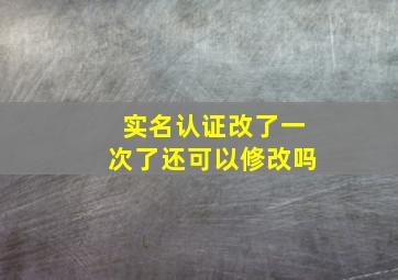 实名认证改了一次了还可以修改吗