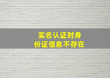 实名认证时身份证信息不存在