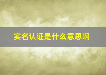 实名认证是什么意思啊