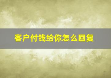 客户付钱给你怎么回复