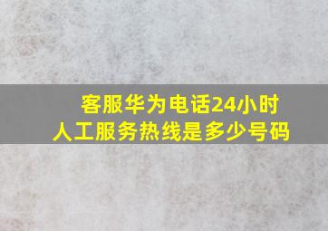 客服华为电话24小时人工服务热线是多少号码