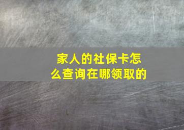 家人的社保卡怎么查询在哪领取的