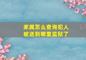 家属怎么查询犯人被送到哪里监狱了