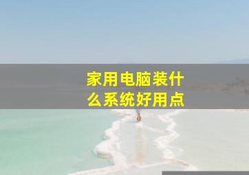 家用电脑装什么系统好用点