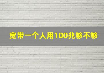 宽带一个人用100兆够不够