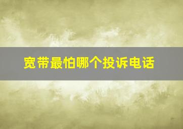 宽带最怕哪个投诉电话