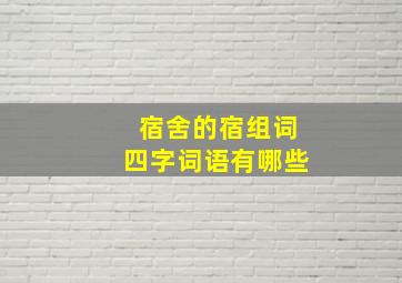 宿舍的宿组词四字词语有哪些