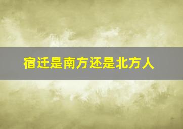 宿迁是南方还是北方人